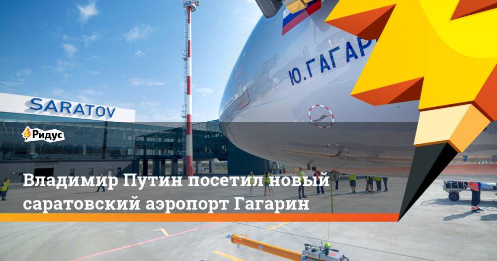 Владимир Путин посетил новый саратовский аэропорт Гагарин. Ридус