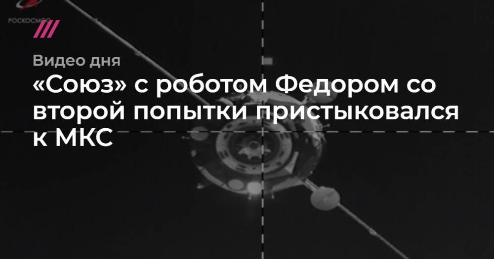 «Союз» с роботом Федором со второй попытки пристыковался к МКС
