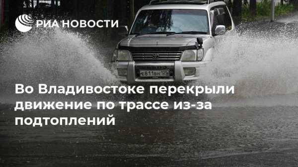 Во Владивостоке перекрыли движение по трассе из-за подтоплений