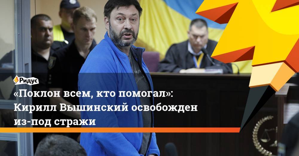 «Поклон всем, кто помогал»: Кирилл Вышинский освобожден из-под стражи. Ридус