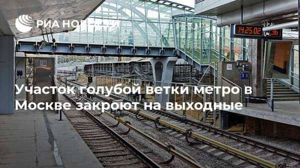 Участок голубой ветки метро в Москве закроют на выходные