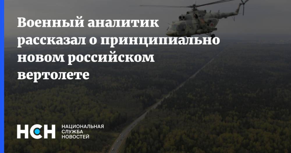 Военный аналитик рассказал о принципиально новом российском вертолете