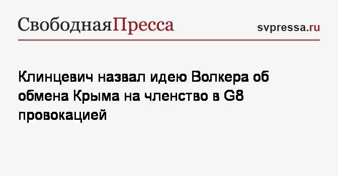 Клинцевич назвал идею Волкера об обмена Крыма на членство в G8 провокацией