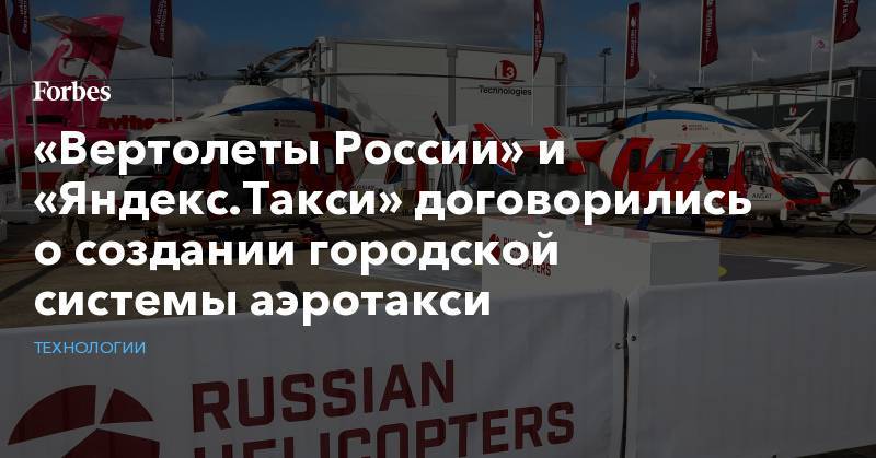 «Вертолеты России» и «Яндекс.Такси» договорились о создании городской системы аэротакси