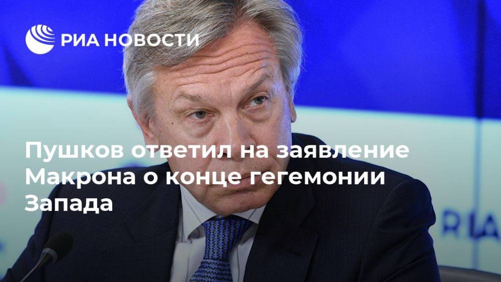 Алексей Пушков - Пушков ответил на заявление Макрона о конце гегемонии Запада - ria.ru - Москва - Россия - Франция