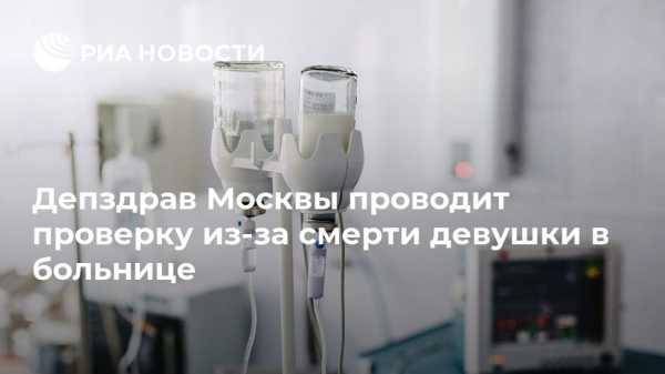 Депздрав Москвы проводит проверку из-за смерти девушки в больнице