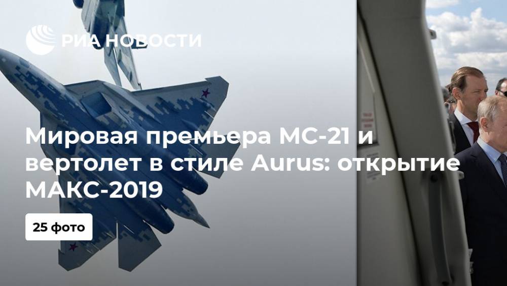 Мировая премьера МС-21 и вертолет в стиле Aurus: открытие МАКС-2019 - ria.ru - Россия