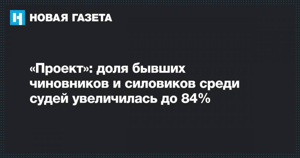 «Проект»: доля бывших чиновников и силовиков среди судей увеличилась до 84%