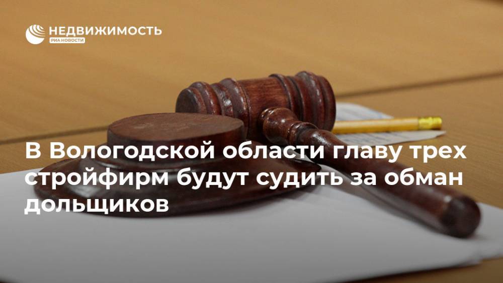 В Вологодской области главу трех стройфирм будут судить за обман дольщиков