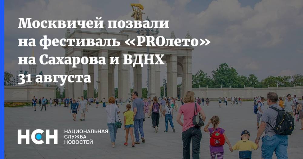 Москвичей позвали на фестиваль «PROлето» на Сахарова и ВДНХ 31 августа