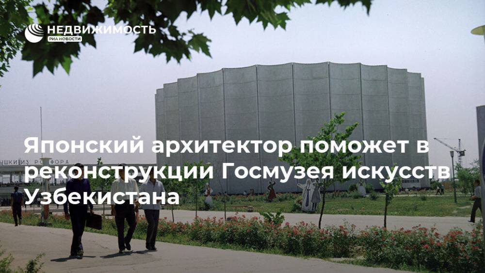 Японский архитектор поможет в реконструкции Госмузея искусств Узбекистана