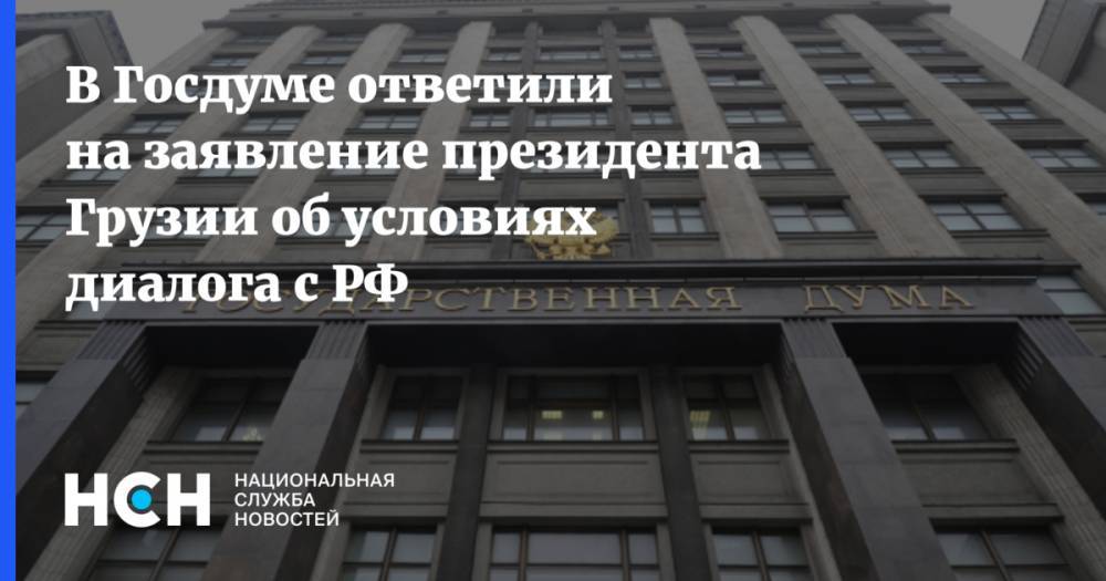 В Госдуме ответили на заявление президента Грузии об условиях диалога с РФ