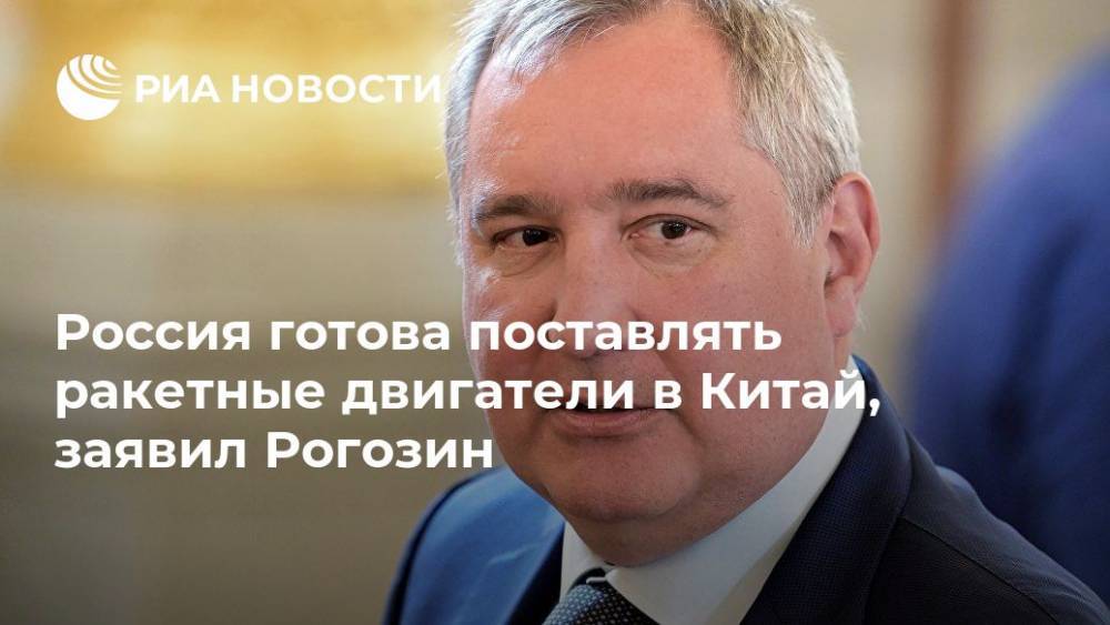Россия готова поставлять ракетные двигатели в Китай, заявил Рогозин