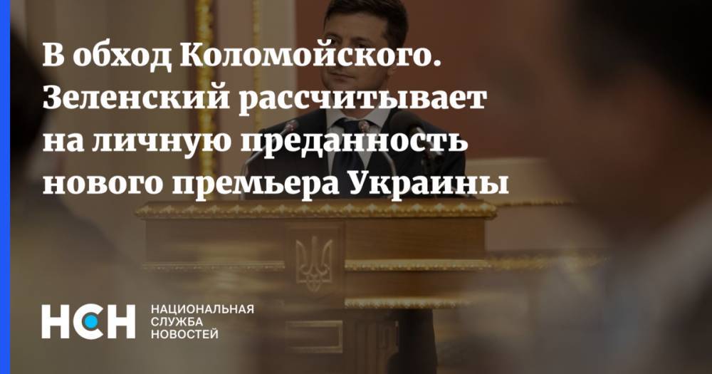 В обход Коломойского. Зеленский рассчитывает на личную преданность нового премьера Украины