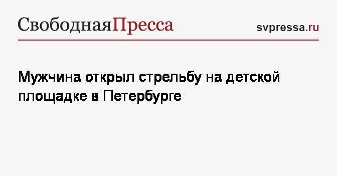 Мужчина открыл стрельбу на детской площадке в Петербурге