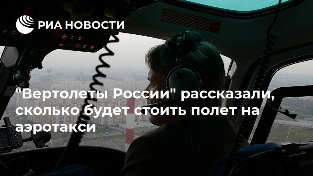 "Вертолеты России" рассказали, сколько будет стоить полет на аэротакси