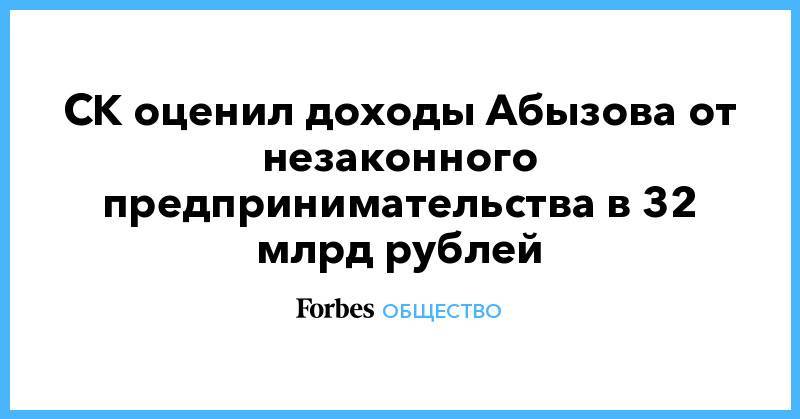 СК оценил доходы Абызова от незаконного предпринимательства в 32 млрд рублей