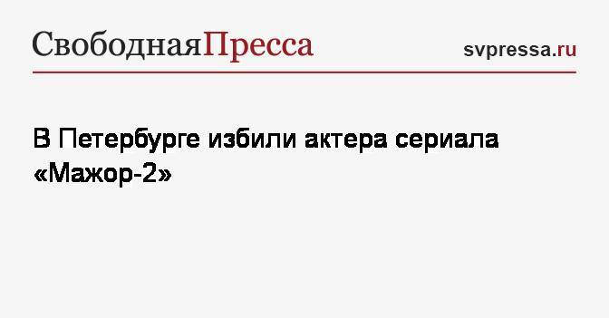 В Петербурге избили актера сериала «Мажор-2»
