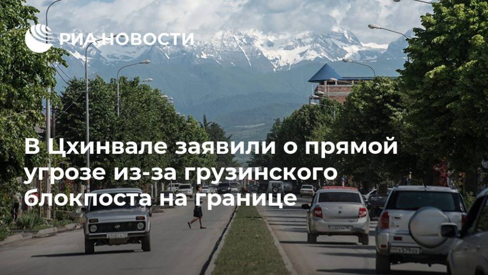 В Цхинвале заявили о прямой угрозе из-за грузинского блокпоста на границе