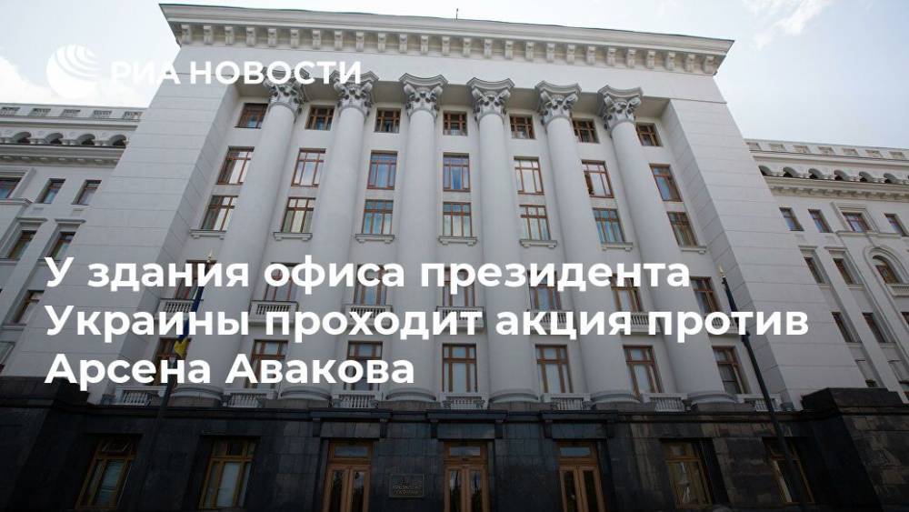 У здания офиса президента Украины проходит акция против Арсена Авакова