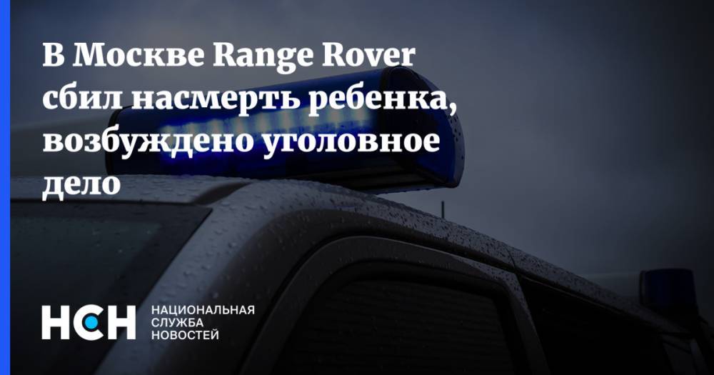 В Москве Range Rover сбил насмерть ребенка, возбуждено уголовное дело