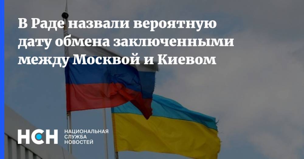 В Раде назвали вероятную дату обмена заключенными между Москвой и Киевом