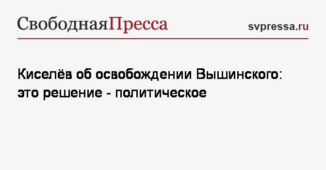 Киселёв об освобождении Вышинского: это решение&nbsp;— политическое