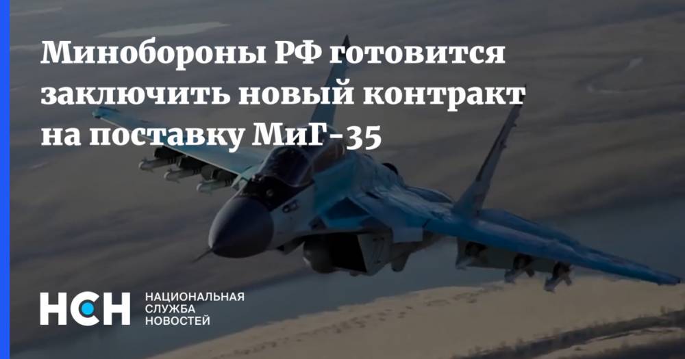 Минобороны РФ готовится заключить новый контракт на поставку МиГ-35