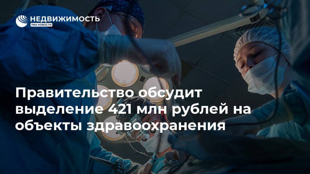 Правительство обсудит выделение 421 млн рублей на объекты здравоохранения