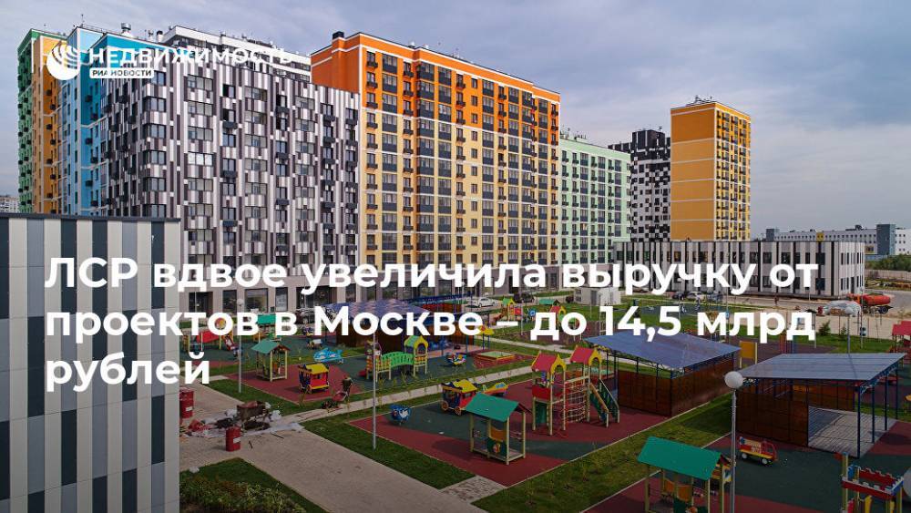 ЛСР вдвое увеличила выручку от проектов в Москве – до 14,5 млрд рублей