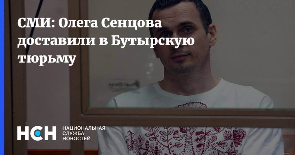 Олега Сенцова доставили в Бутырскую тюрьму