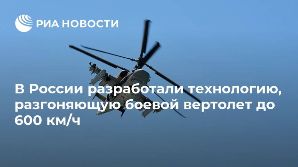 В России разработали технологию, разгоняющую боевой вертолет до 600 км/ч