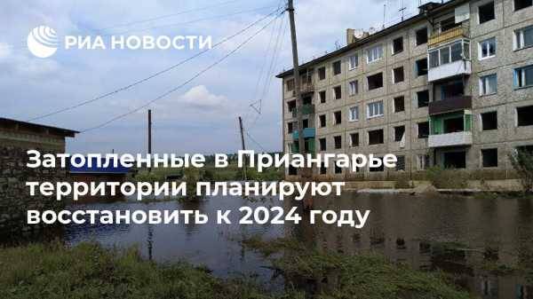 Затопленные в Приангарье территории планируют восстановить к 2024 году