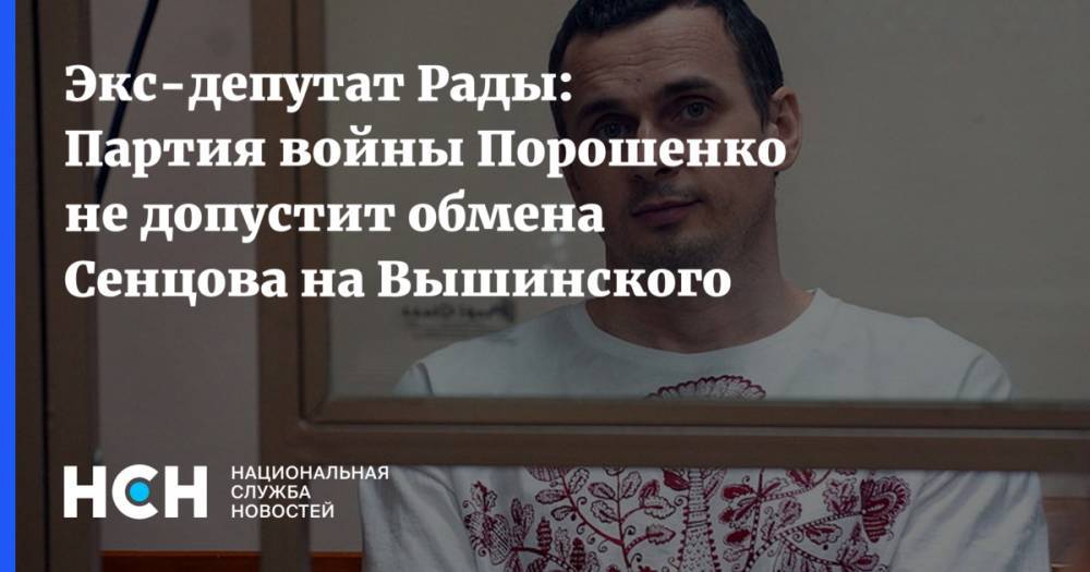 Экс-депутат Рады: Партия войны Порошенко не допустит обмена Сенцова на Вышинского