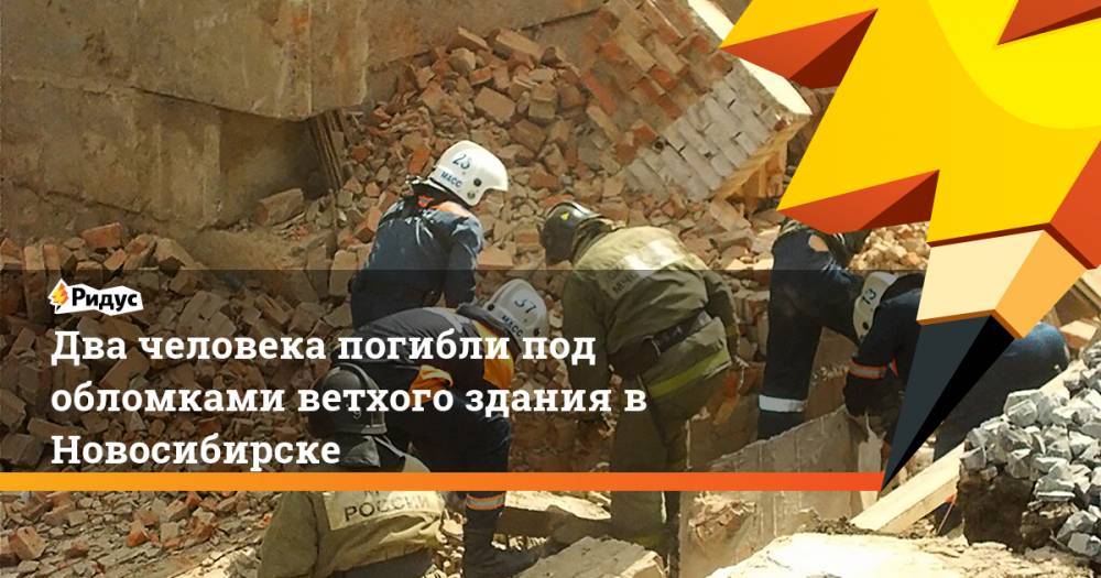 Два человека погибли под обломками ветхого здания в Новосибирске. Ридус