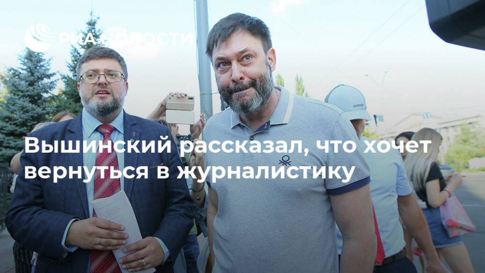 Вышинский рассказал, что хочет вернуться в журналистику