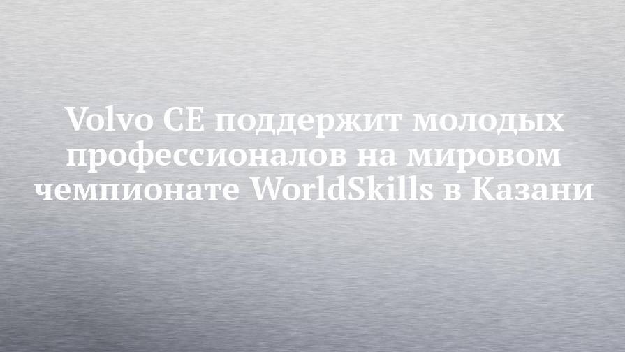 Volvo CE поддержит молодых профессионалов на мировом чемпионате WorldSkills в Казани