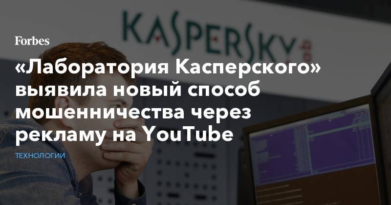 «Лаборатория Касперского» выявила новый способ мошенничества через рекламу на YouTube