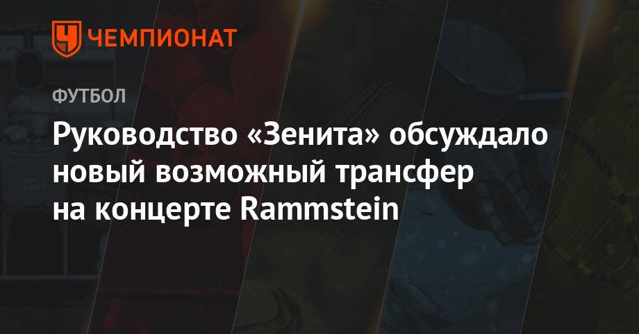 Руководство «Зенита» обсуждало новый возможный трансфер на концерте Rammstein