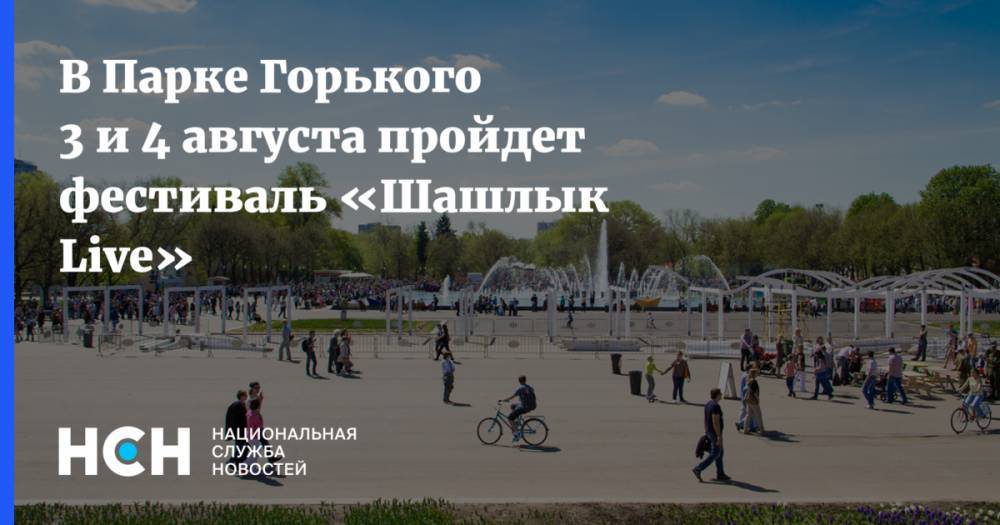 В Парке Горького 3 и 4 августа пройдет фестиваль «Шашлык Live»