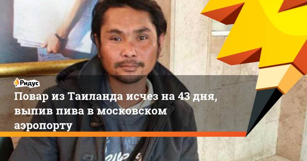 Повар из Таиланда исчез на 43 дня, выпив пива в московском аэропорту. Ридус