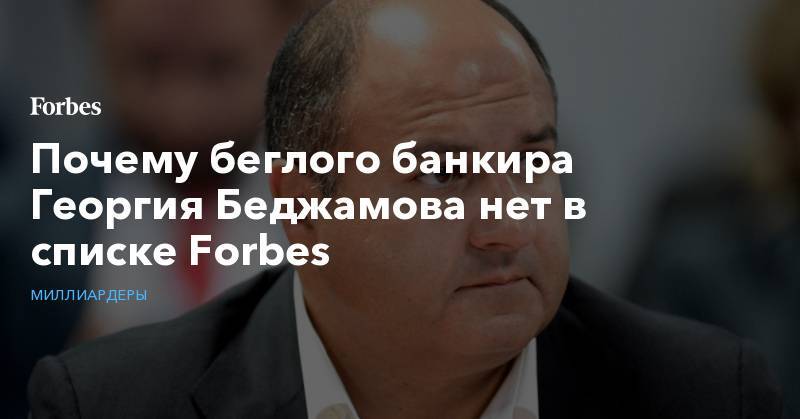 Почему беглого банкира Георгия Беджамова нет в списке Forbes