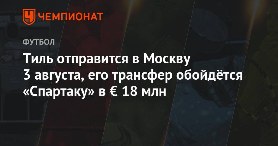 Тиль отправится в Москву 3 августа, его трансфер обойдётся «Спартаку» в € 18 млн
