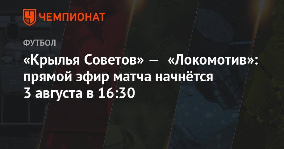 «Крылья Советов» — «Локомотив»: прямой эфир матча начнётся 3 августа в 16:30
