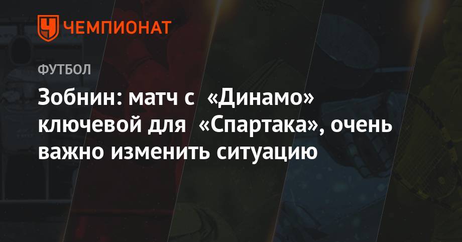 Зобнин: матч с «Динамо» ключевой для «Спартака», очень важно изменить ситуацию