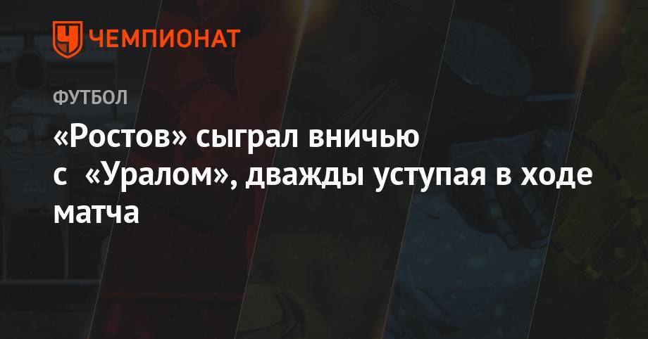 «Ростов» сыграл вничью с «Уралом», дважды уступая в ходе матча