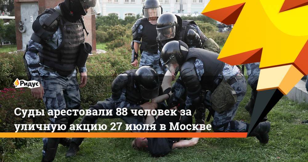 Суды арестовали 88 человек за уличную акцию 27 июля в Москве. Ридус