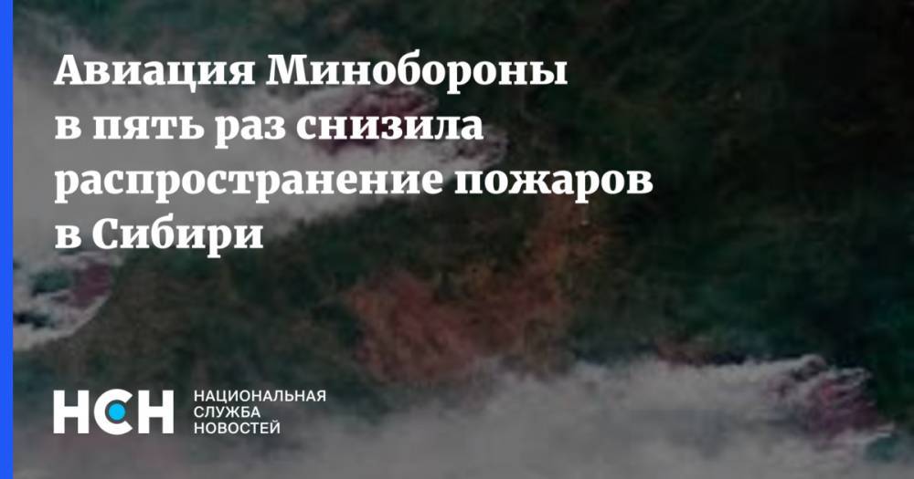 Авиация Минобороны в пять  раз снизила распространение пожаров в Сибири