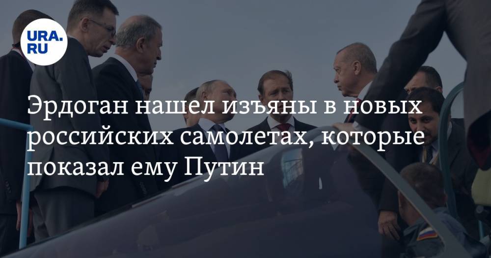 Эрдоган нашел изъяны в новых российских самолетах, которые показал ему Путин — URA.RU
