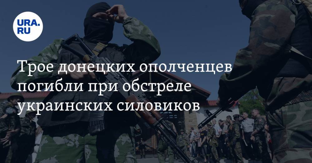 Трое донецких ополченцев погибли при обстреле украинских силовиков — URA.RU